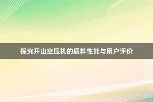 探究开山空压机的质料性能与用户评价